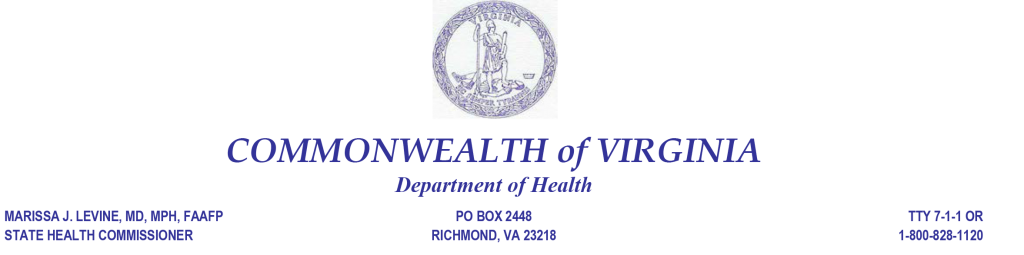 Seal of Virginia. Commonwealth of Virginia. Department of Health. Marissa J. Levine, MD, MPH, FAAFP. State Health Commissioner. PO BOX 2448 Richmond VA, 23218, TTY 9-1-1 or 1-800-828-1120.