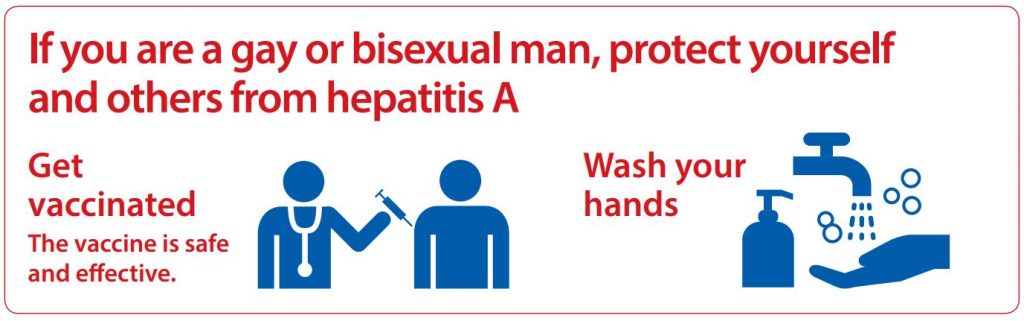 If you are a gay or bisexual man, protect yourself and other from hepatitis A through vaccination and hand washing.