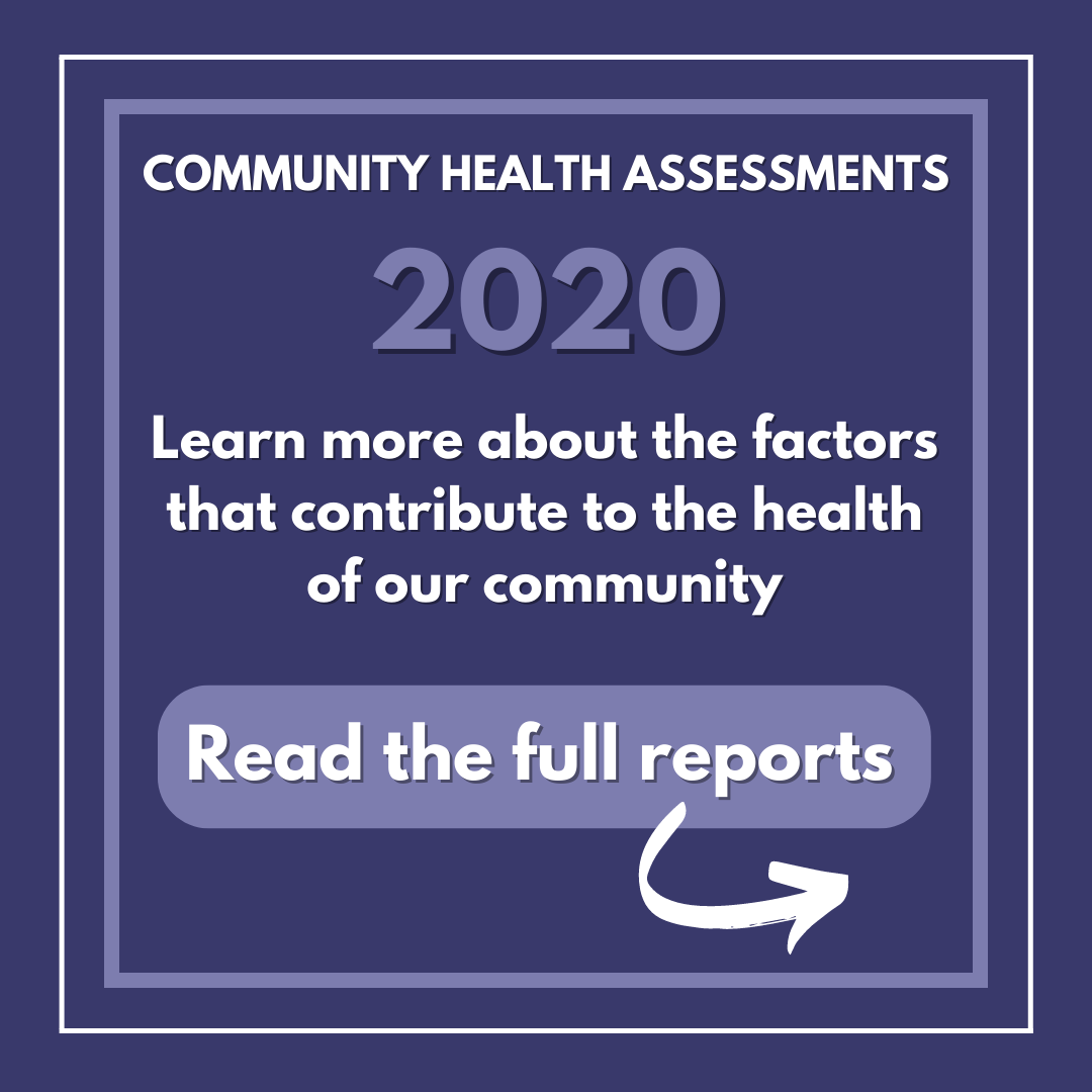 2020 Community Health Assessments- learn more about the factors that contribute to the health of our community. Read the full reports. 