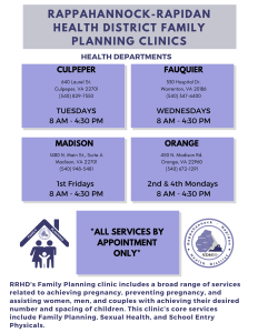 RRHD Family Planning Clinics Schedule: Culpeper, Tuesdays 8AM-4:30PM; Fauquier, Wednesdays 8AM-4:30PM; Madison, 1st Fridays 8AM-4:30PM; Orange, 2nd & 4th Mondays 8AM:-4:30PM. All services by appointment only. 
