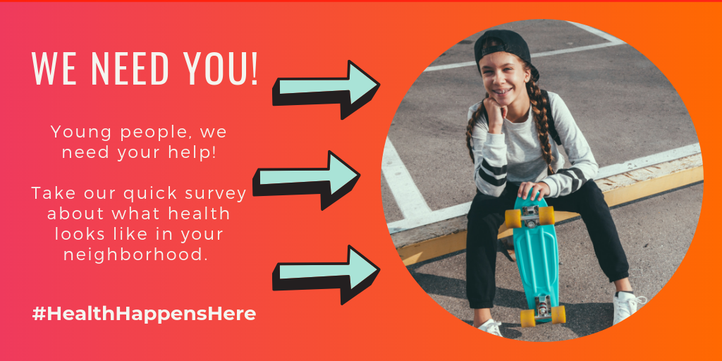We need you! Young people, we need your help! Take our quick survey about what health looks like in your neighborhood. Photo of girl smiling with longboard.