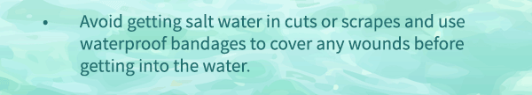 Avoid getting salt water in cuts or scrapes and use waterproof bandages to cover any wounds before getting into the water.