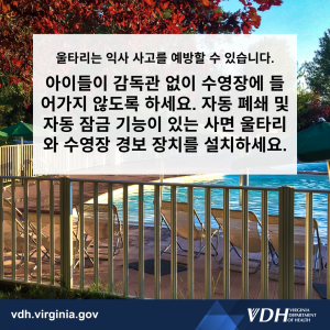 울타리는 익사 사고를 예방할 수 있습니다. 어린이가 감독자 없이 수영장에 들어가지 않도록 하세요. 자동 폐쇄 및 자동 잠금 기능이 있는 울타리와 수영장 경보 장치를 설치하세요.